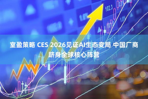 室盈策略 CES 2026见证AI生态变局 中国厂商跻身全球核心阵营