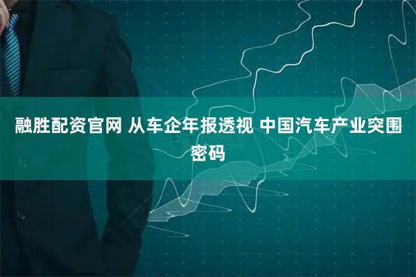 融胜配资官网 从车企年报透视 中国汽车产业突围密码