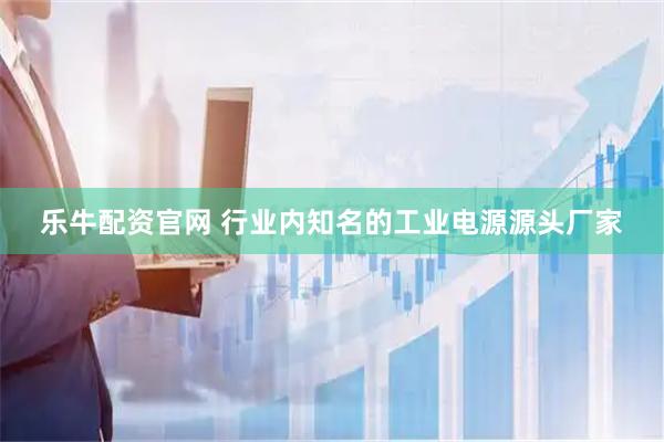 乐牛配资官网 行业内知名的工业电源源头厂家