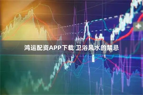 鸿运配资APP下载 卫浴风水的禁忌