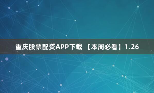 重庆股票配资APP下载 【本周必看】1.26