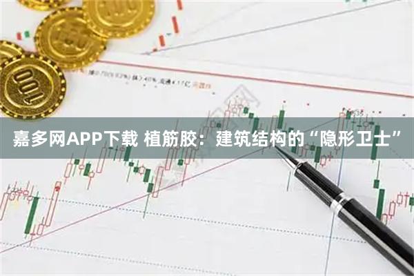 嘉多网APP下载 植筋胶：建筑结构的“隐形卫士”