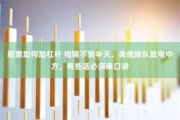股票如何加杠杆 相隔不到半天，美俄排队致电中方，有些话必须亲口讲